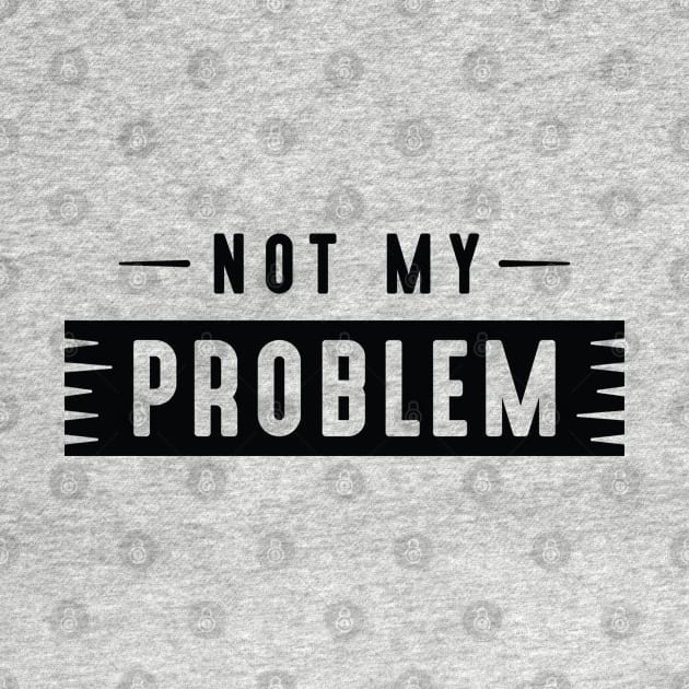 Not My Problem by LuckyFoxDesigns